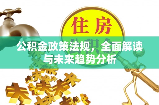 头城公积金政策法规，全面解读与未来趋势分析