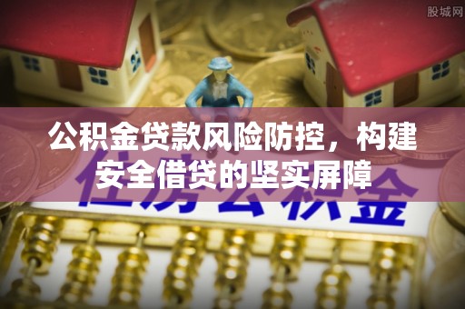 头城公积金贷款风险防控，构建安全借贷的坚实屏障