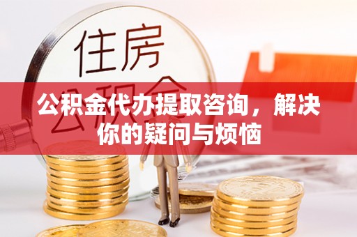 头城公积金代办提取咨询，解决你的疑问与烦恼