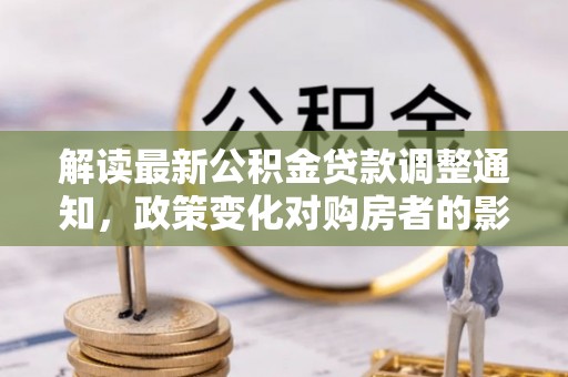 头城解读最新公积金贷款调整通知，政策变化对购房者的影响