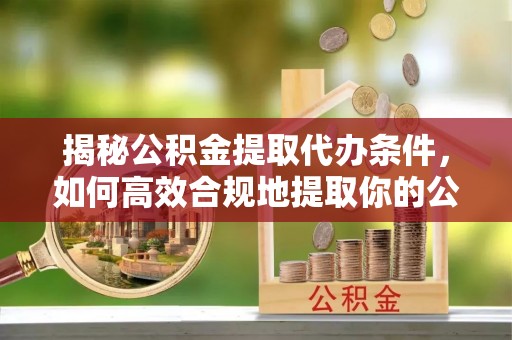 头城揭秘公积金提取代办条件，如何高效合规地提取你的公积金