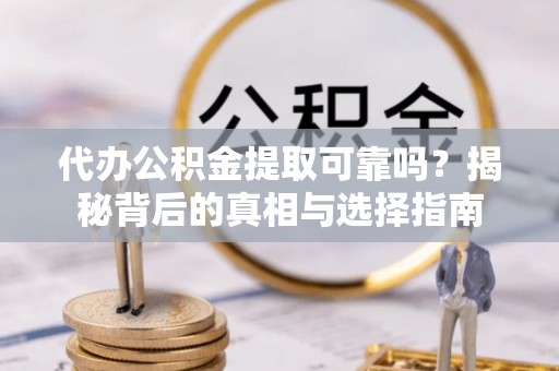 头城代办公积金提取可靠吗？揭秘背后的真相与选择指南