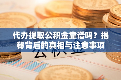 头城代办提取公积金靠谱吗？揭秘背后的真相与注意事项