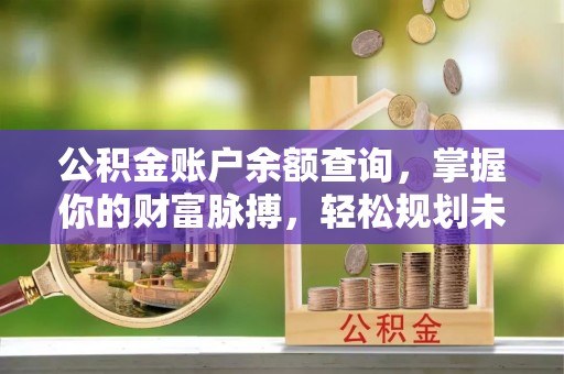 头城公积金账户余额查询，掌握你的财富脉搏，轻松规划未来