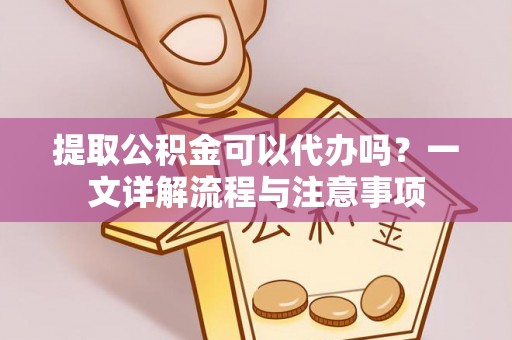 头城提取公积金可以代办吗？一文详解流程与注意事项