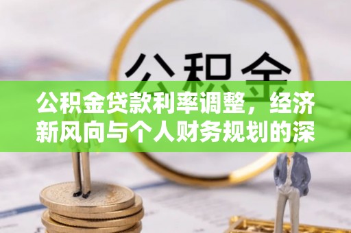 头城公积金贷款利率调整，经济新风向与个人财务规划的深远影响