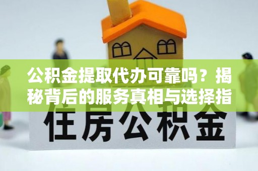 头城公积金提取代办可靠吗？揭秘背后的服务真相与选择指南