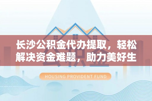 头城长沙公积金代办提取，轻松解决资金难题，助力美好生活