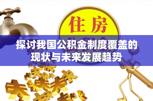 头城探讨我国公积金制度覆盖的现状与未来发展趋势