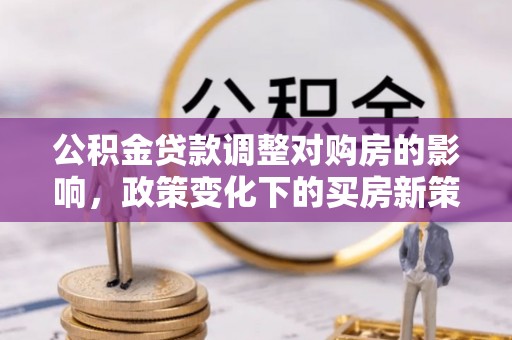 头城公积金贷款调整对购房的影响，政策变化下的买房新策略