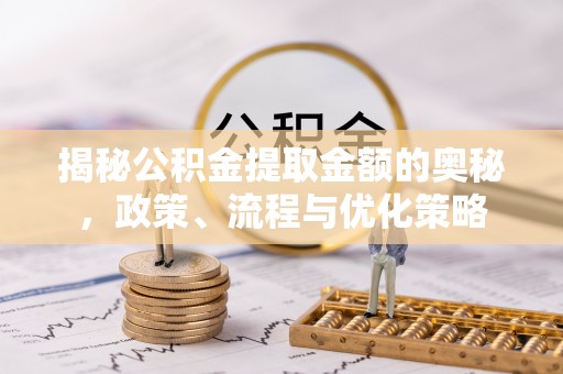 头城揭秘公积金提取金额的奥秘，政策、流程与优化策略