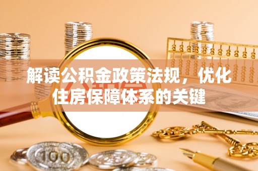 头城解读公积金政策法规，优化住房保障体系的关键