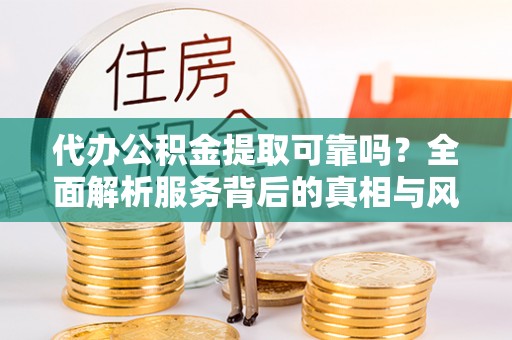 头城代办公积金提取可靠吗？全面解析服务背后的真相与风险