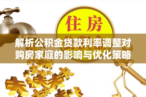 头城解析公积金贷款利率调整对购房家庭的影响与优化策略