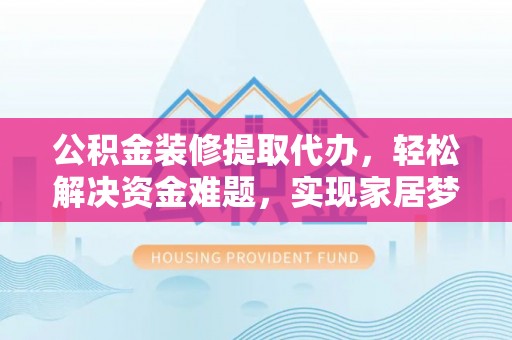 头城公积金装修提取代办，轻松解决资金难题，实现家居梦想