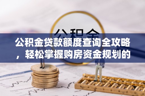 头城公积金贷款额度查询全攻略，轻松掌握购房资金规划的关键