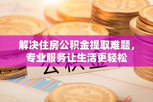 头城解决住房公积金提取难题，专业服务让生活更轻松