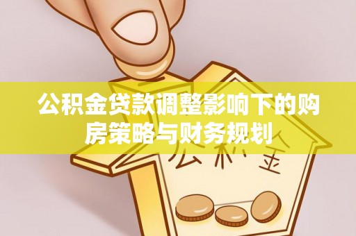 头城公积金贷款调整影响下的购房策略与财务规划