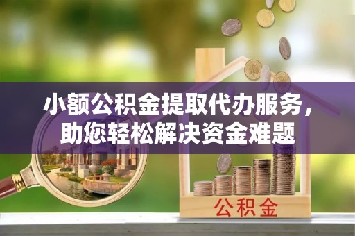 头城小额公积金提取代办服务，助您轻松解决资金难题