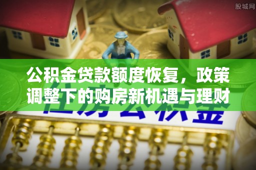 头城公积金贷款额度恢复，政策调整下的购房新机遇与理财规划