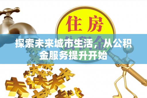 头城探索未来城市生活，从公积金服务提升开始