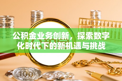 头城公积金业务创新，探索数字化时代下的新机遇与挑战