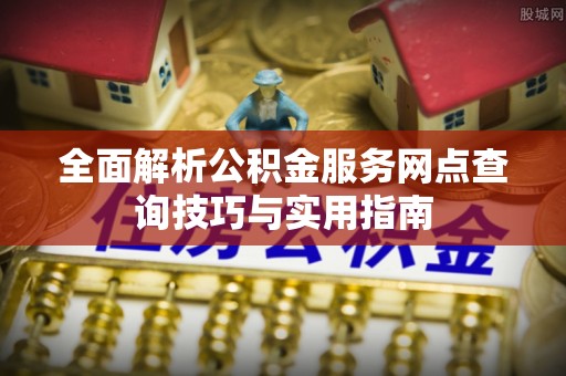 头城全面解析公积金服务网点查询技巧与实用指南