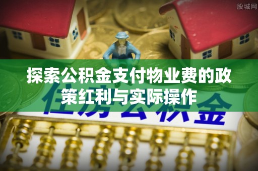 头城探索公积金支付物业费的政策红利与实际操作