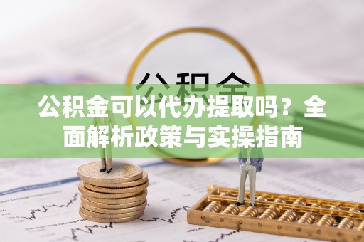 头城公积金可以代办提取吗？全面解析政策与实操指南