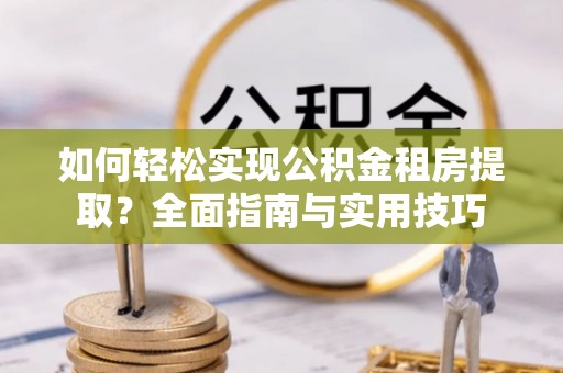 头城如何轻松实现公积金租房提取？全面指南与实用技巧