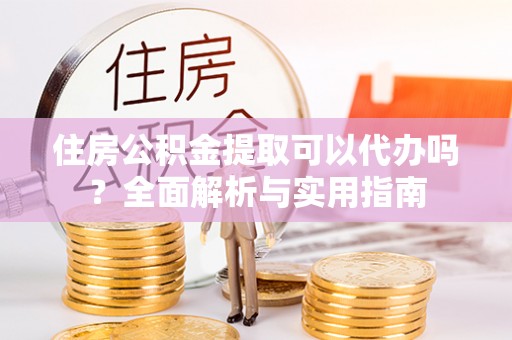 头城住房公积金提取可以代办吗？全面解析与实用指南