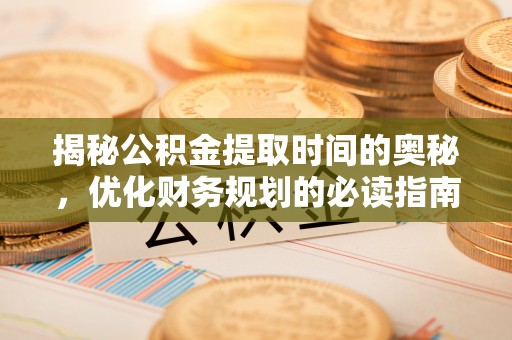 头城揭秘公积金提取时间的奥秘，优化财务规划的必读指南