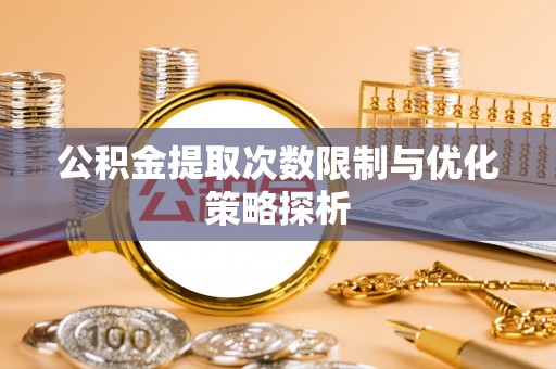 头城公积金提取次数限制与优化策略探析