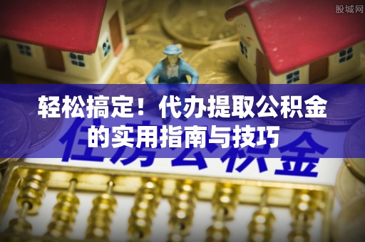 头城轻松搞定！代办提取公积金的实用指南与技巧
