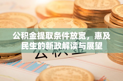 头城公积金提取条件放宽，惠及民生的新政解读与展望