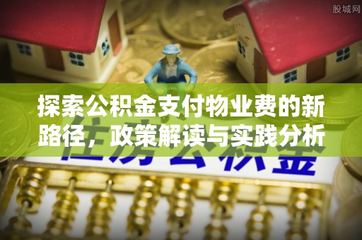 头城探索公积金支付物业费的新路径，政策解读与实践分析