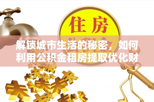 头城解锁城市生活的秘密，如何利用公积金租房提取优化财务规划