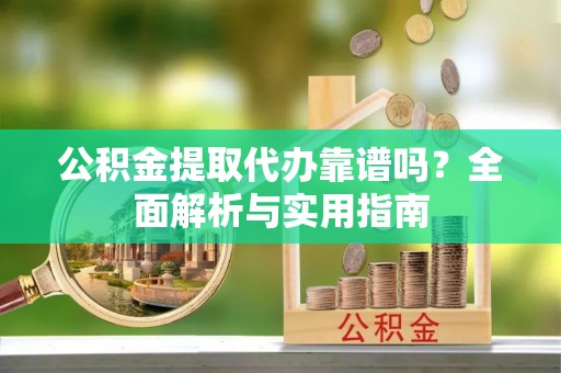 头城公积金提取代办靠谱吗？全面解析与实用指南