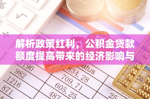 头城解析政策红利，公积金贷款额度提高带来的经济影响与生活改变
