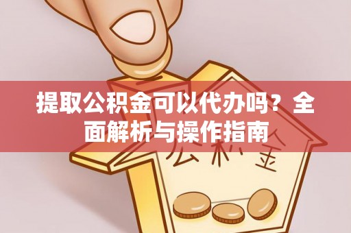 头城提取公积金可以代办吗？全面解析与操作指南