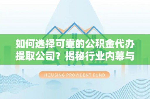 头城如何选择可靠的公积金代办提取公司？揭秘行业内幕与服务指南