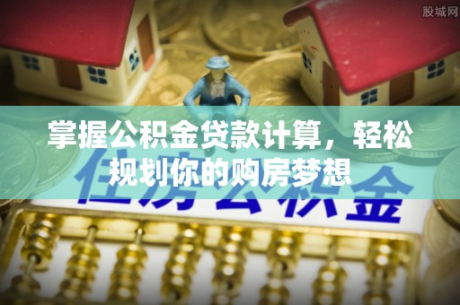 头城掌握公积金贷款计算，轻松规划你的购房梦想