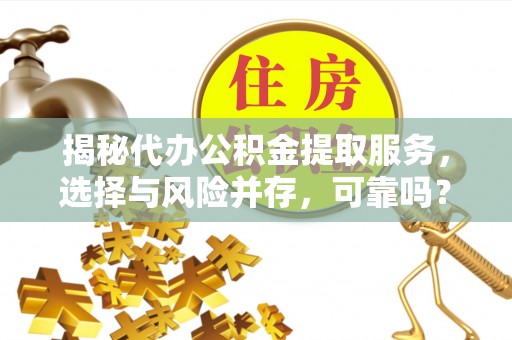 头城揭秘代办公积金提取服务，选择与风险并存，可靠吗？