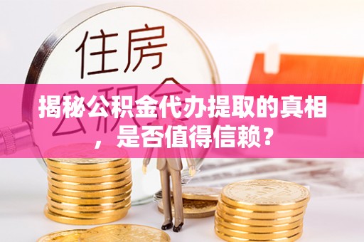 头城揭秘公积金代办提取的真相，是否值得信赖？