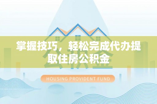 头城掌握技巧，轻松完成代办提取住房公积金