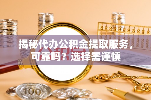 头城揭秘代办公积金提取服务，可靠吗？选择需谨慎