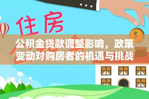 头城公积金贷款调整影响，政策变动对购房者的机遇与挑战