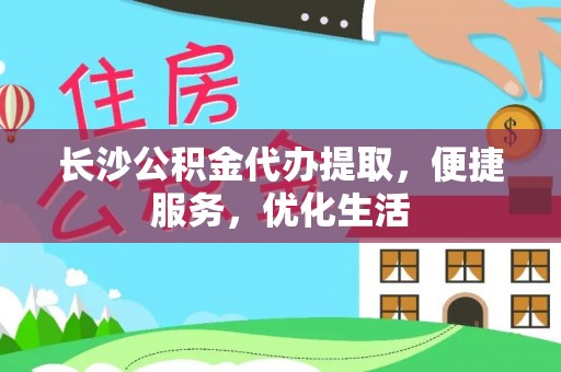头城长沙公积金代办提取，便捷服务，优化生活