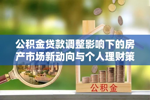 头城公积金贷款调整影响下的房产市场新动向与个人理财策略