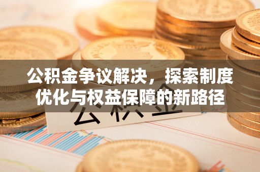 头城公积金争议解决，探索制度优化与权益保障的新路径